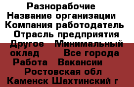 Разнорабочие › Название организации ­ Компания-работодатель › Отрасль предприятия ­ Другое › Минимальный оклад ­ 1 - Все города Работа » Вакансии   . Ростовская обл.,Каменск-Шахтинский г.